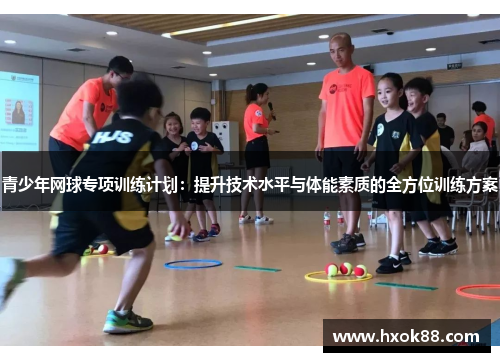 青少年网球专项训练计划:提升技术水平与体能素质的全方位训练方案